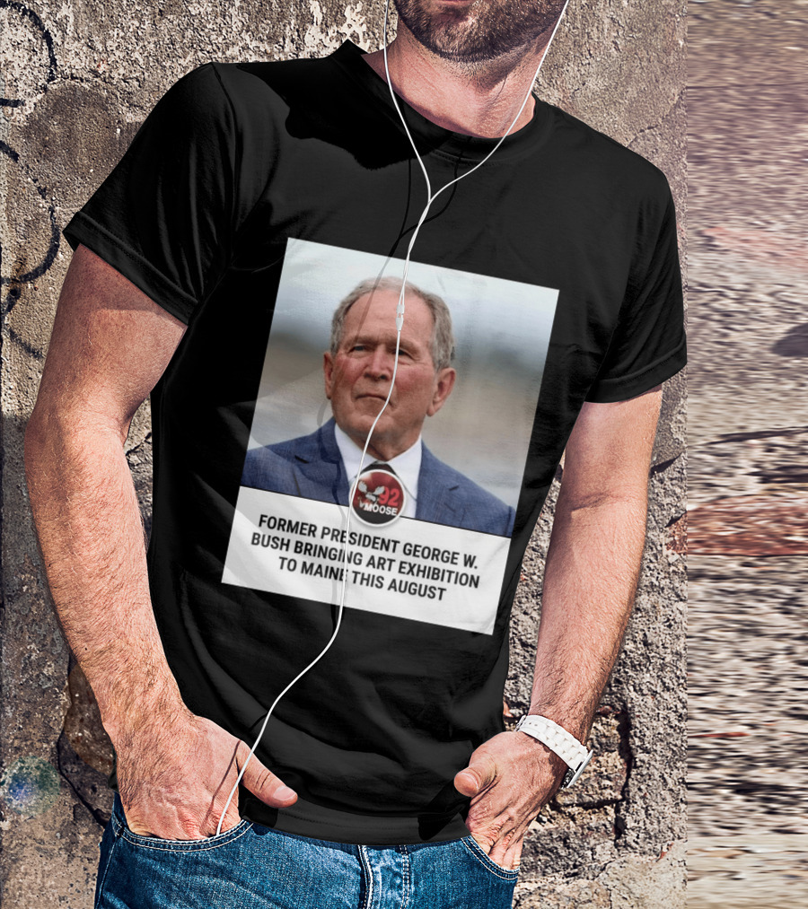 Former President George W. Bush Art Exhibition In Maine August 92 Moose T-Shirt