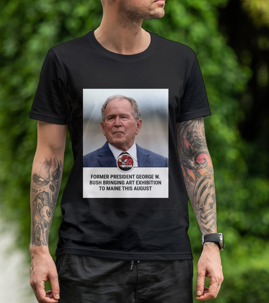 Former President George W. Bush Art Exhibition In Maine August 92 Moose T-Shirt