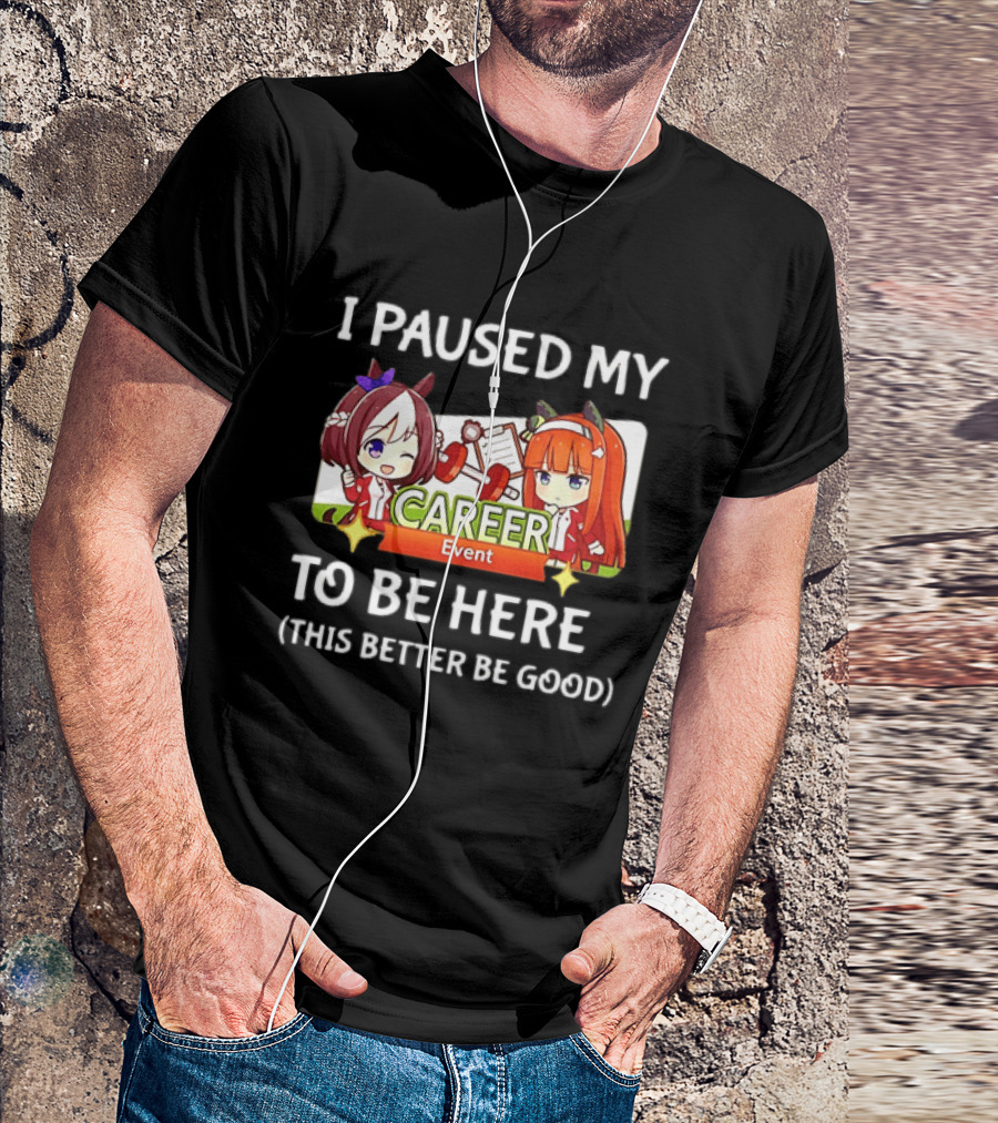 I Paused My Career Event To Be Here This Better Be Good T-Shirt