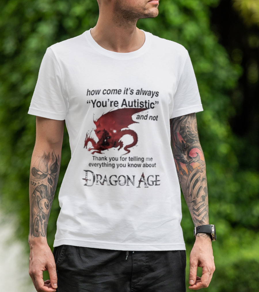 How Come It's Always You're Autistic Thank You For Telling Me Everything I Did Not Know About Dragon Age T-Shirt