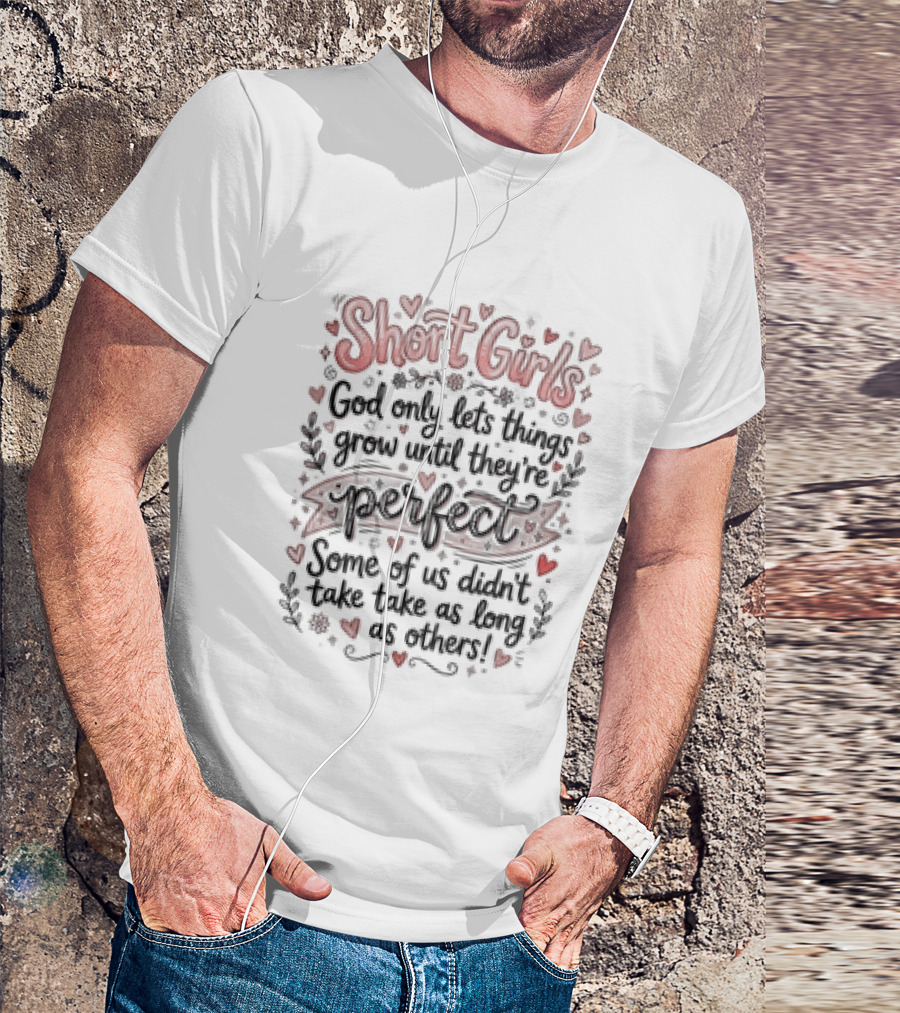 Short Girls God Only Lets Things Grow Until They Are Perfect Some Of Us Didn't Take As Long As Others T-Shirt