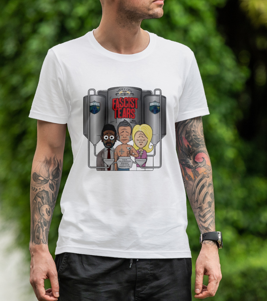 Minocqua Brewing Company Fascist Tears India Pale Ale Their Frustration Brewed For Your Inebriation Political Cartoon T-Shirt