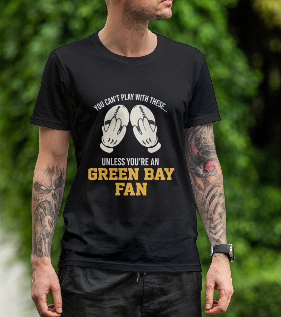 You Can't Play With These Unless You're A Green Bay Fan T-Shirt