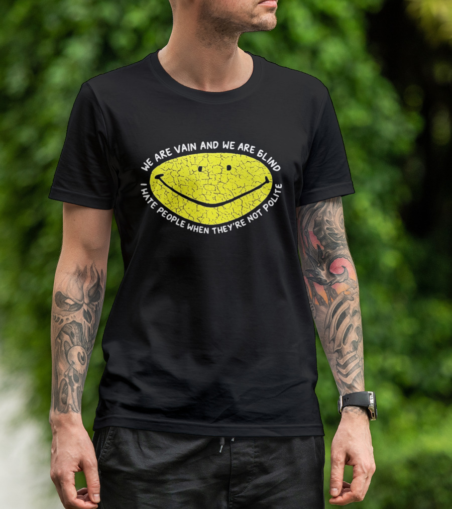 We Are Vain And We Are Blind I Hate People When They're Not Polite Smiley Face T-Shirt
