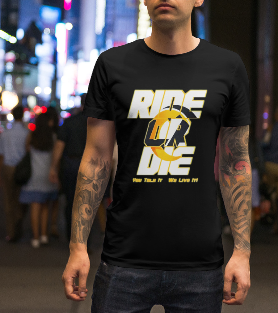 You Talk It We Live It Ride Or Die T-Shirt