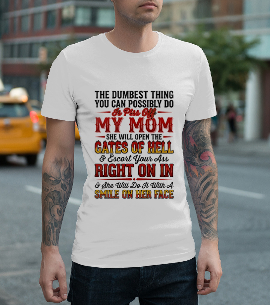The Dumbest Thing You Can Possibly Do Is Piss Off My Mom She Will Open The Gates Of Hell Escort Your Ass Right On In Smile On Her Face T-Shirt
