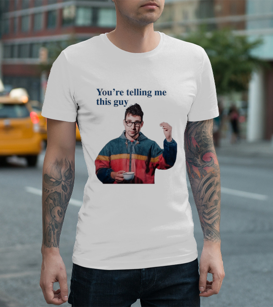 You're Telling Me This Guy T-Shirt