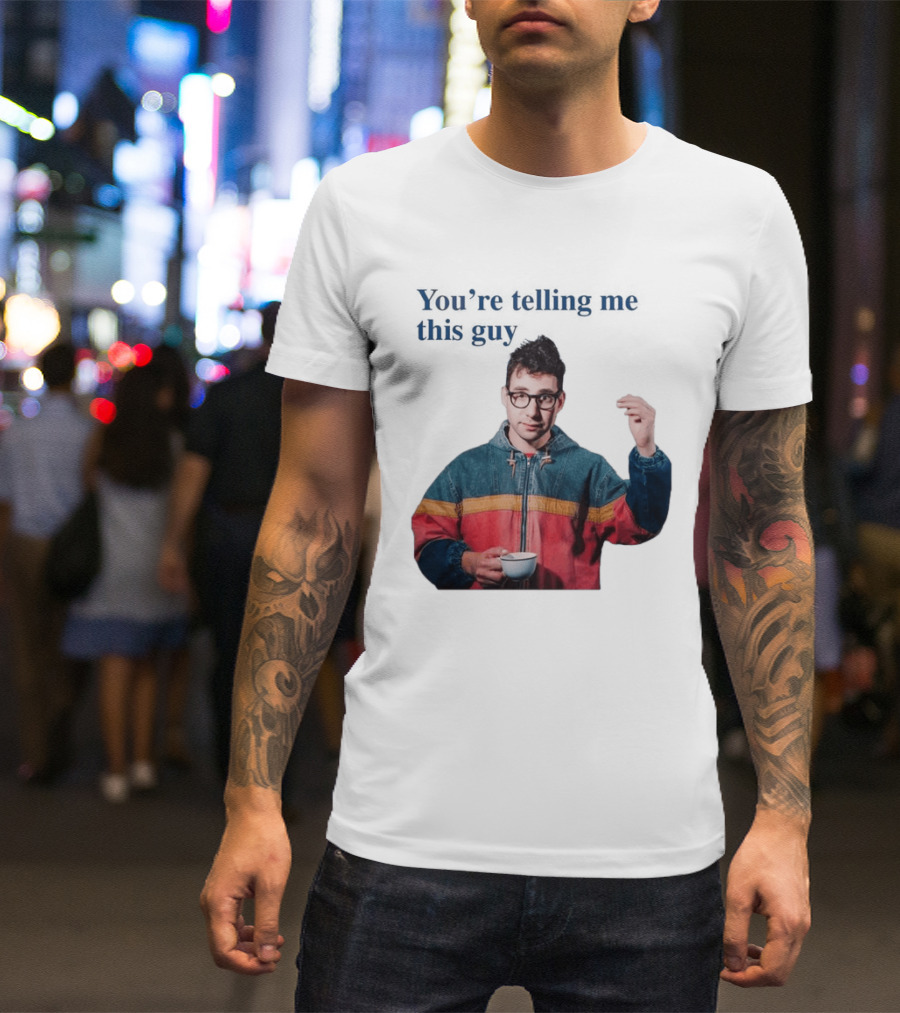 You're Telling Me This Guy T-Shirt