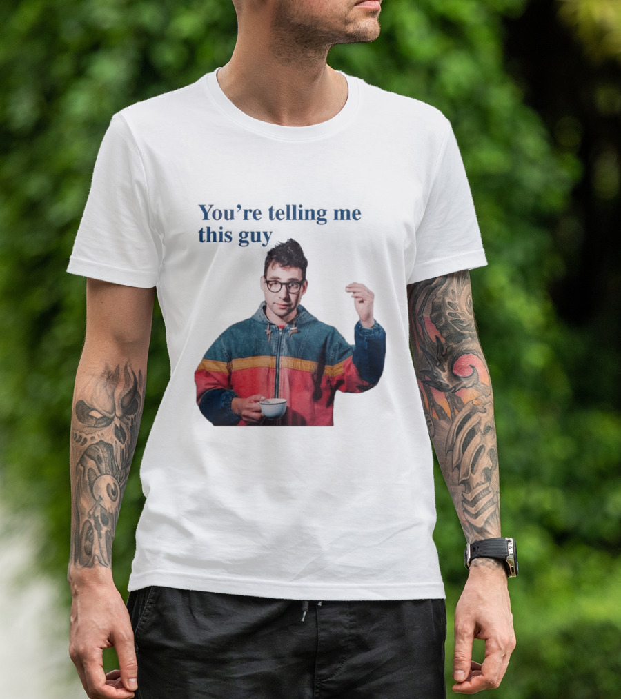 You're Telling Me This Guy T-Shirt