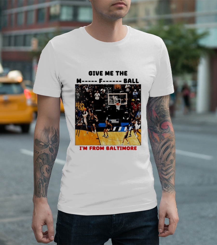 Give Me The M F Ball I'm From Baltimore March Madness T-Shirt