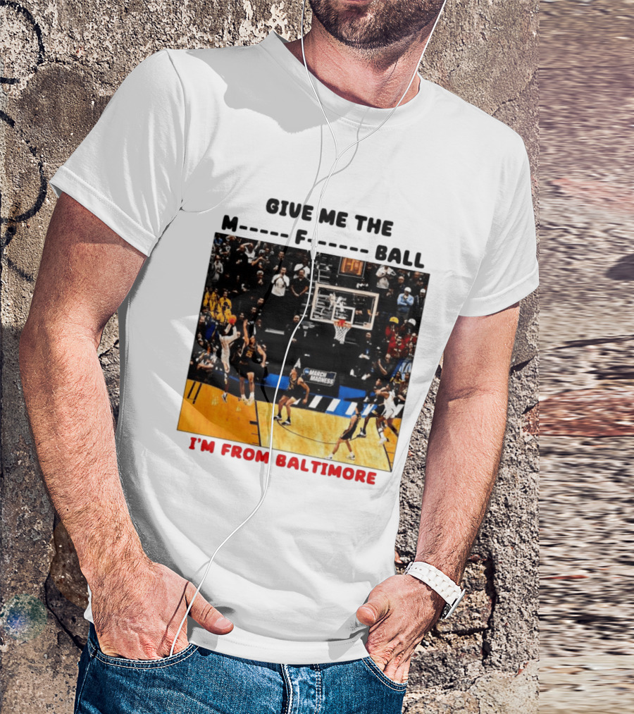 Give Me The M F Ball I'm From Baltimore March Madness T-Shirt