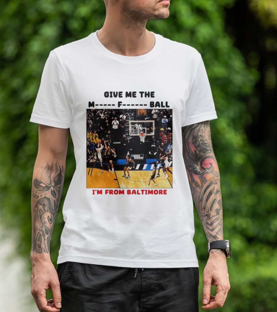 Give Me The M F Ball I'm From Baltimore March Madness T-Shirt