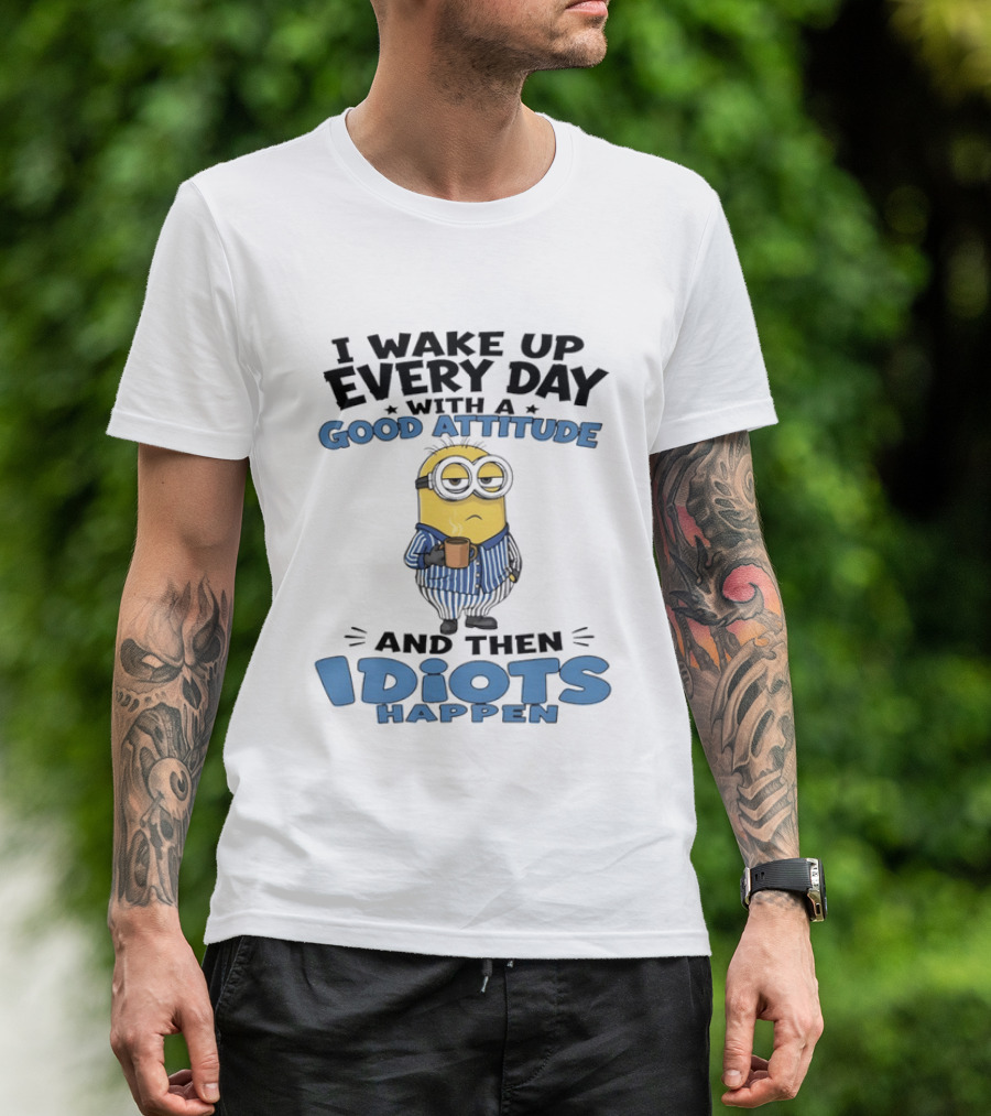 Minion I Wake Up Every Day With A Good Attitude And Then Idiots Happen T-Shirt