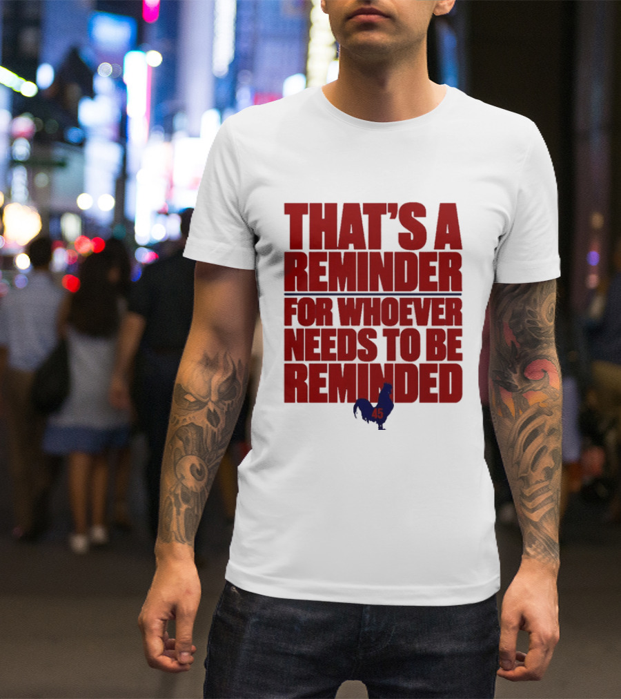 That's A Reminder For Whoever Needs To Be Reminded 45 T-Shirt