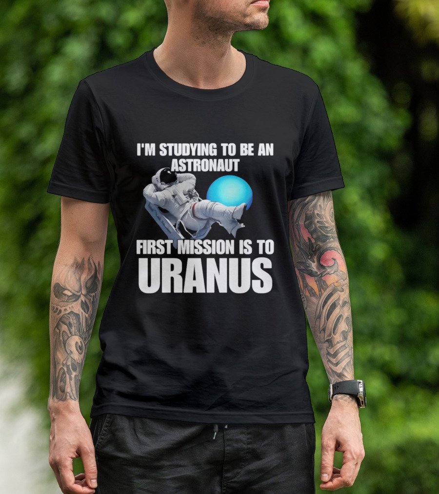I'm Studying To Be An Astronaut First Mission Is To Uranus T-Shirt