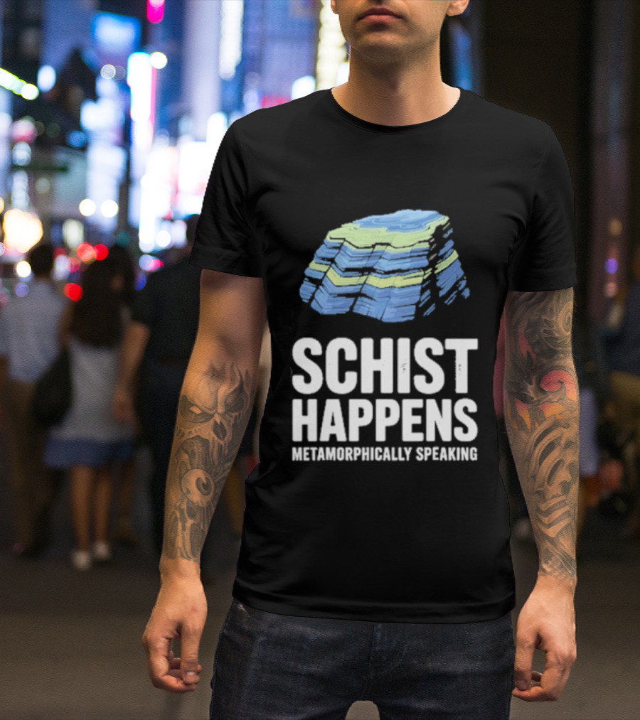 Schist Happens Metamorphically Speaking Geologist Rock Collector T-Shirt