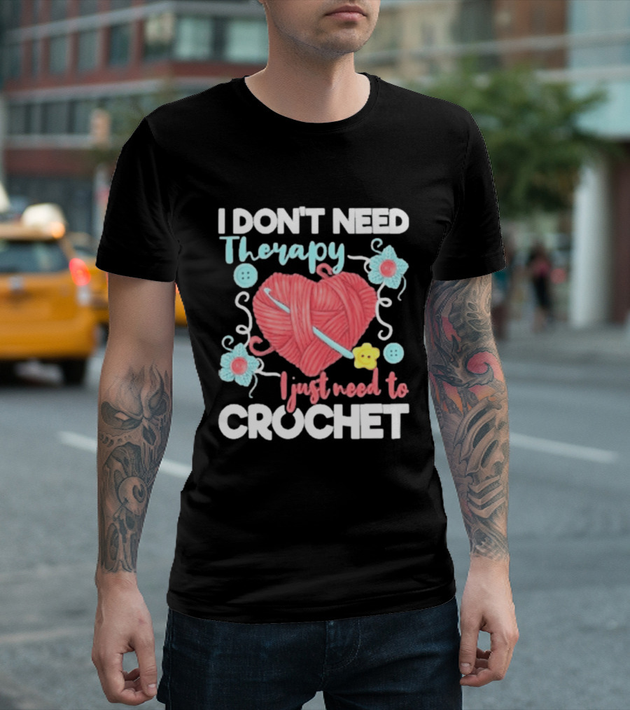 I Don't Need Therapy I Just Need To Crochet Yarn Flowers Buttons T-Shirt