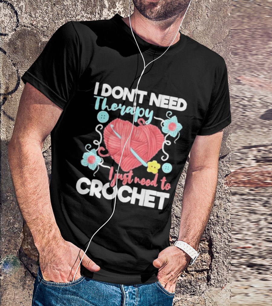 I Don't Need Therapy I Just Need To Crochet Yarn Flowers Buttons T-Shirt
