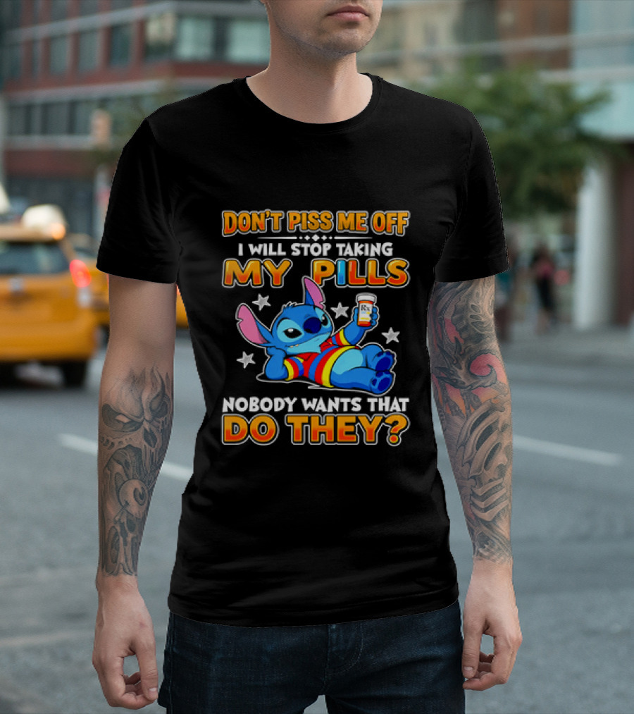 Don't Piss Me Off I Will Stop Taking My Pills Nobody Wants That Do They Stitch T-Shirt