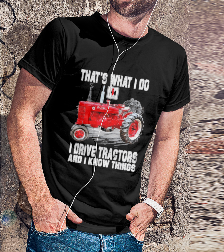 That's What I Do I Drive Farmall Tractors And I Know Things Tractor T-Shirt