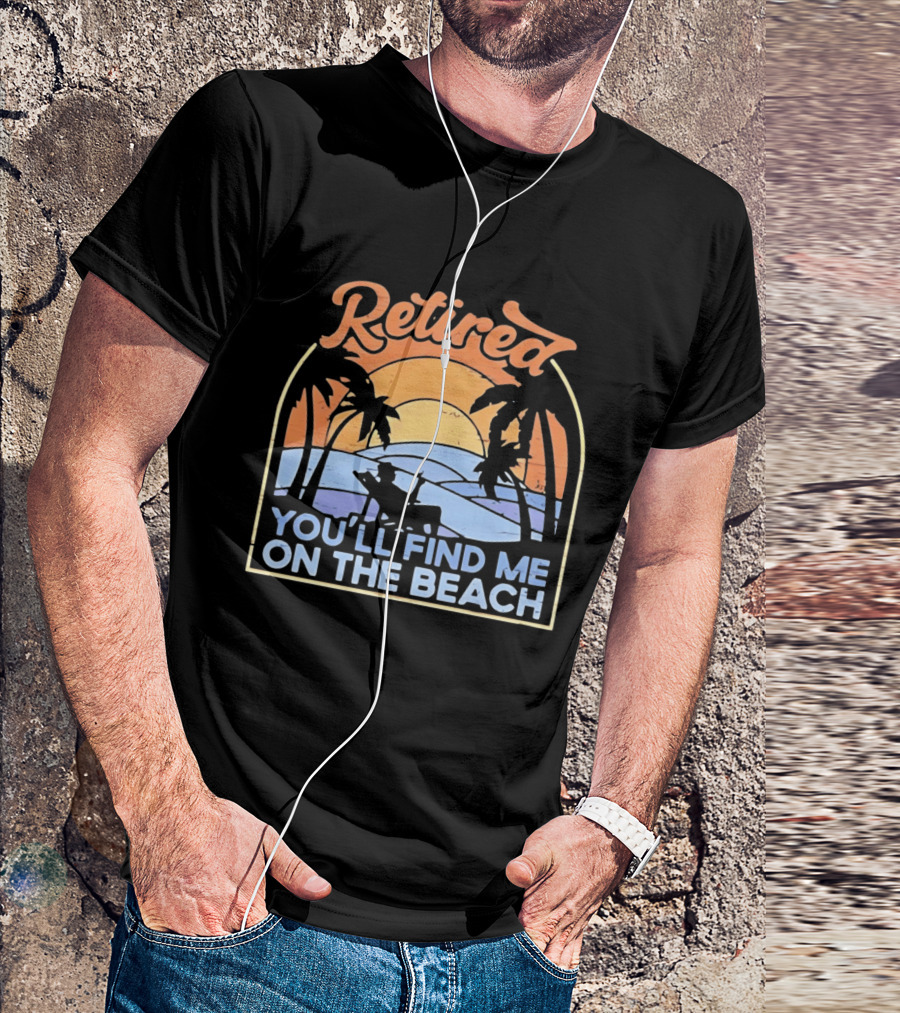 Retired You'll Find Me On The Beach T-Shirt