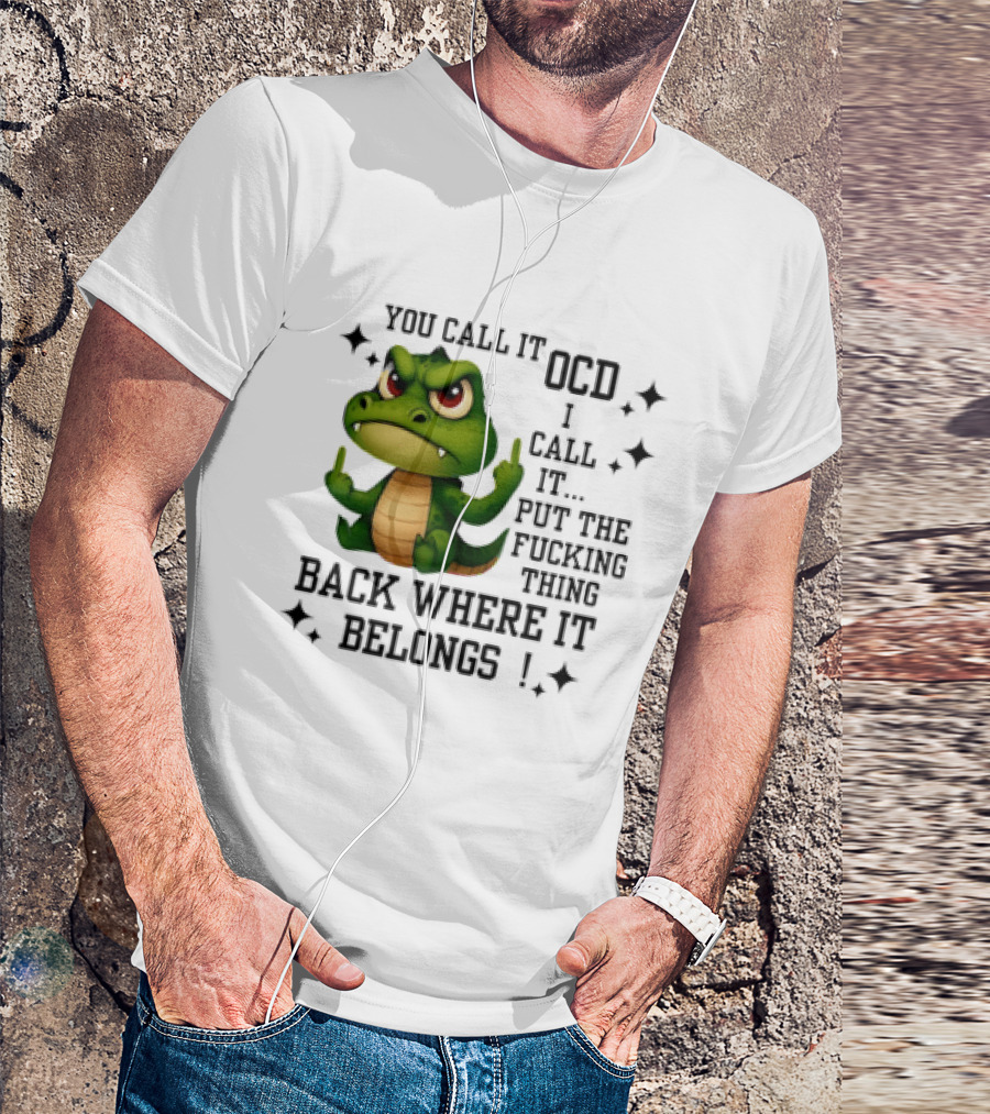 You Call It OCD Alligator I Call It Put The Fucking Thing Back Where It Belongs T-Shirt