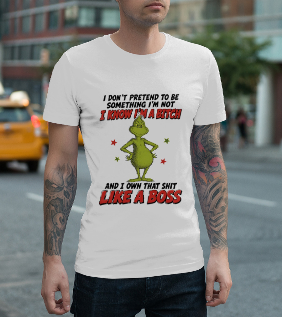 The Grinch I Don't Pretend To Be Something I'm Not I Know I'm A Bitch And I Own That Shit Like A Boss T-Shirt
