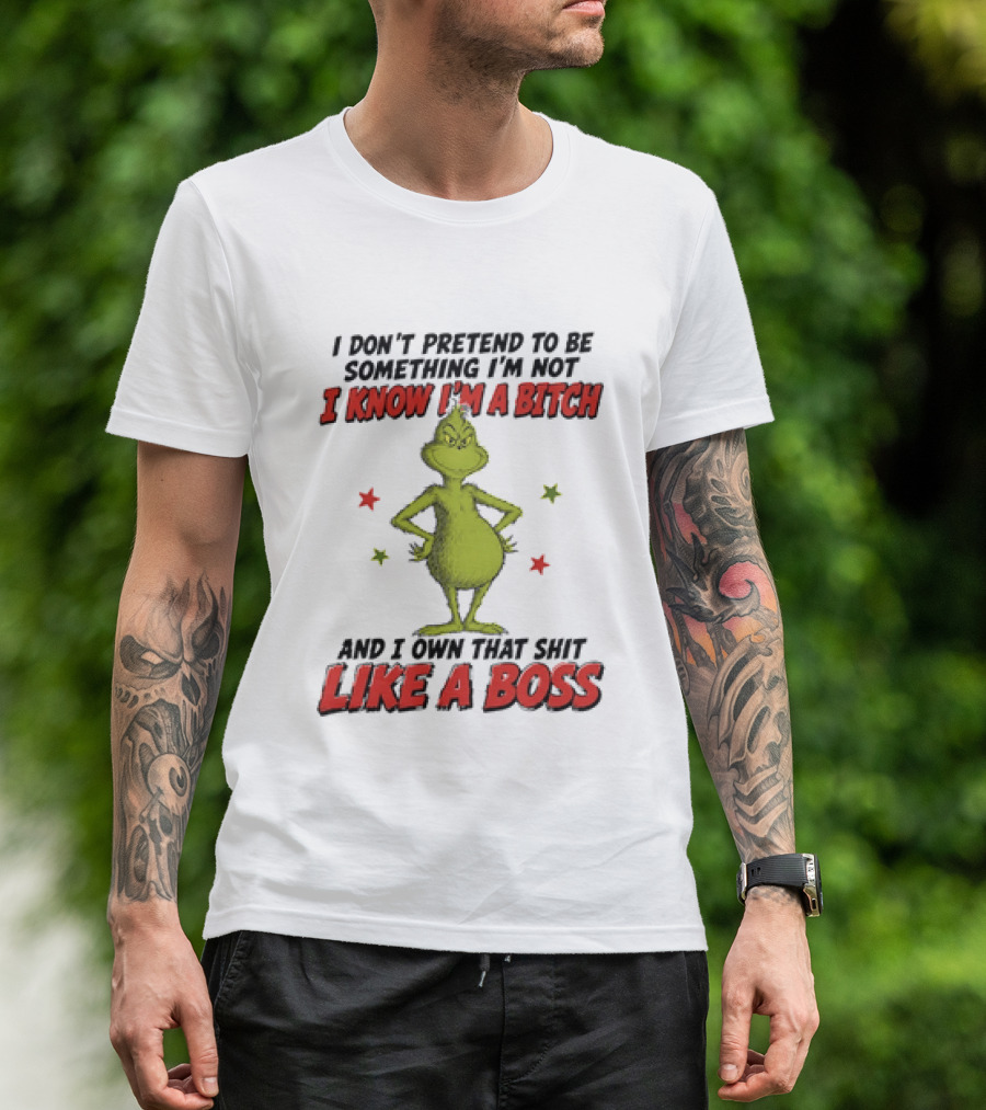 The Grinch I Don't Pretend To Be Something I'm Not I Know I'm A Bitch And I Own That Shit Like A Boss T-Shirt