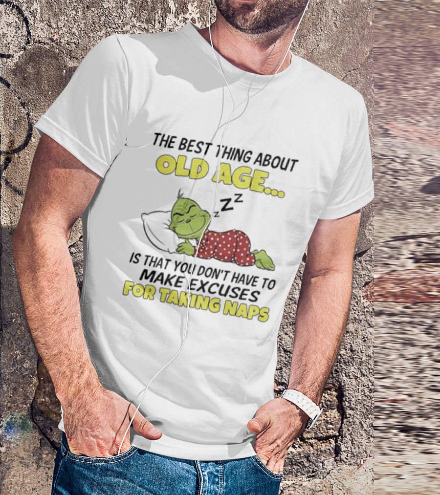 The Grinch The Best Thing About Old Age Is That You Don't Have To Make Excuses For Taking Naps T-Shirt