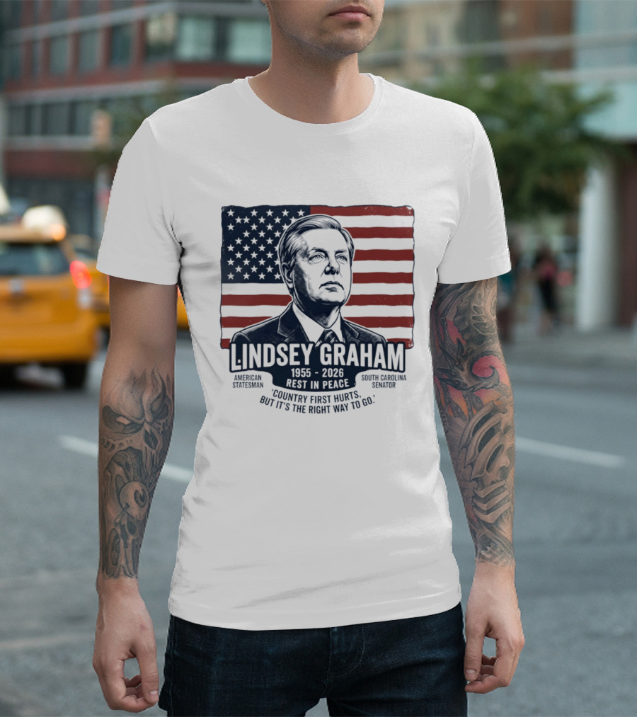 Lindsey Graham American Statesman South Carolina Senator 1955 To 2026 Rest In Peace 'Country First Hurts But It's The Right Way To Go T-Shirt