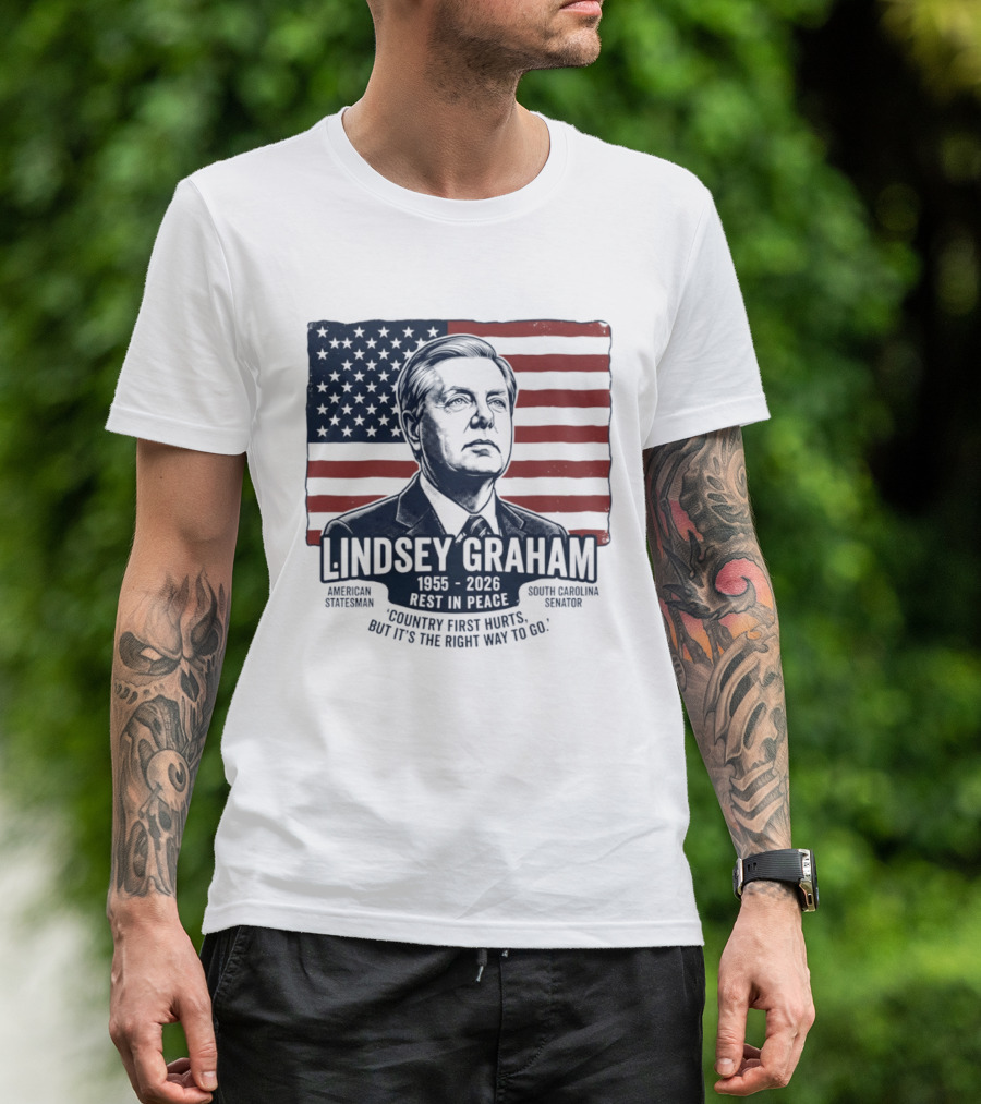 Lindsey Graham American Statesman South Carolina Senator 1955 To 2026 Rest In Peace 'Country First Hurts But It's The Right Way To Go T-Shirt