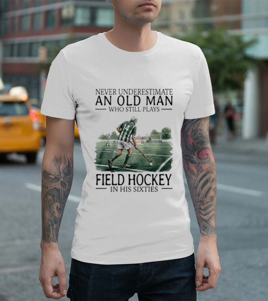 Never Underestimate An Old Man Who Still Plays Field Hockey In His Sixties T-Shirt