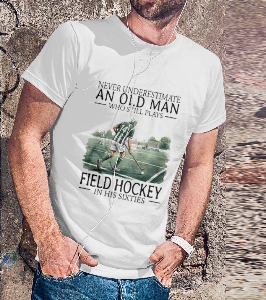 Never Underestimate An Old Man Who Still Plays Field Hockey In His Sixties T-Shirt