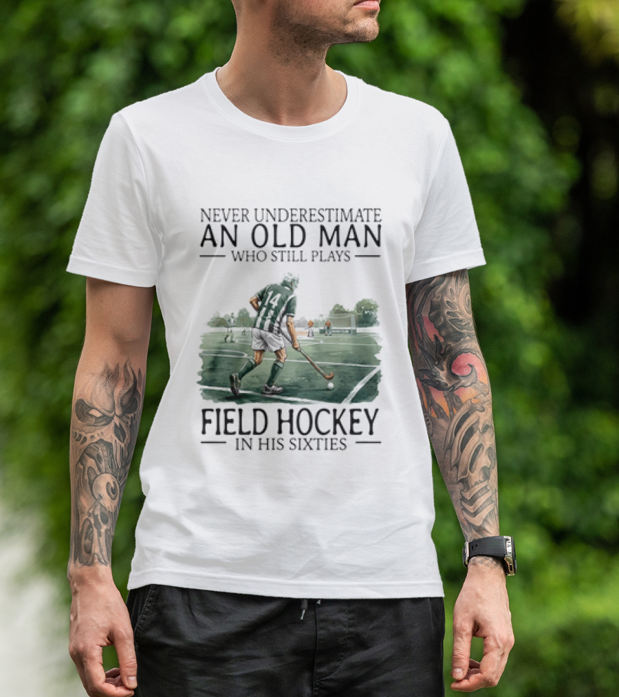 Never Underestimate An Old Man Who Still Plays Field Hockey In His Sixties T-Shirt