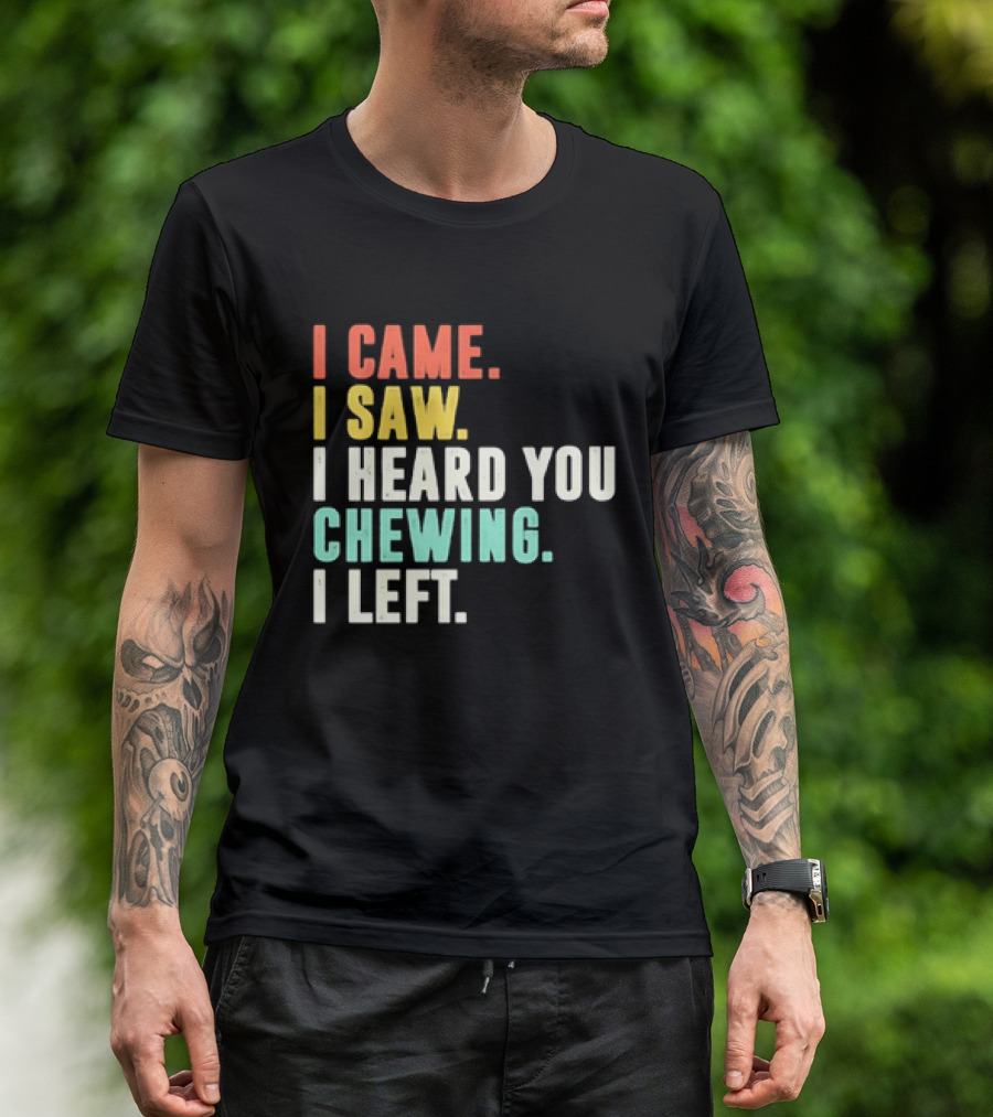 I Came I Saw I Heard You Chewing I Left Funny Sayings T-Shirt