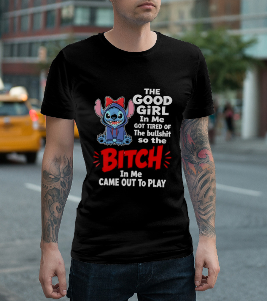 Stitch The Good Girl In Me Got Tired Of The Bullshit So The Bitch In Me Came Out To Play T-Shirt