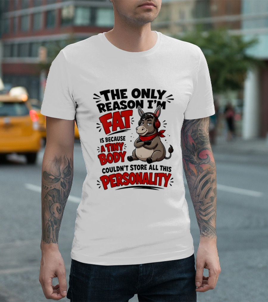 The Only Reason I'm Fat Donkey Tiny Body Couldn't Store All This Personality T-Shirt