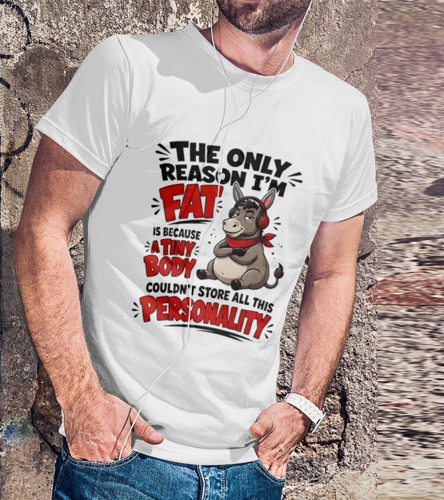 The Only Reason I'm Fat Donkey Tiny Body Couldn't Store All This Personality T-Shirt