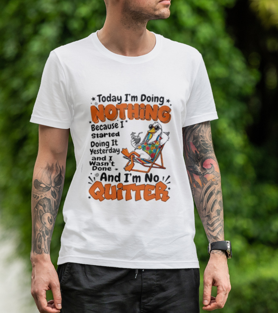 Today I'm Doing Nothing Duck Relaxing Yesterday Not Done No Quitter T-Shirt