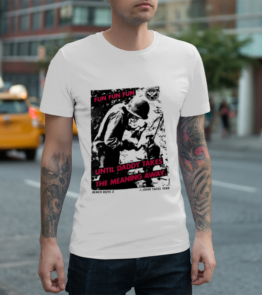 Fun Fun Fun Beach Boys 2 Copyright John Yates 1988 Until Daddy Takes The Meaning Away T-Shirt