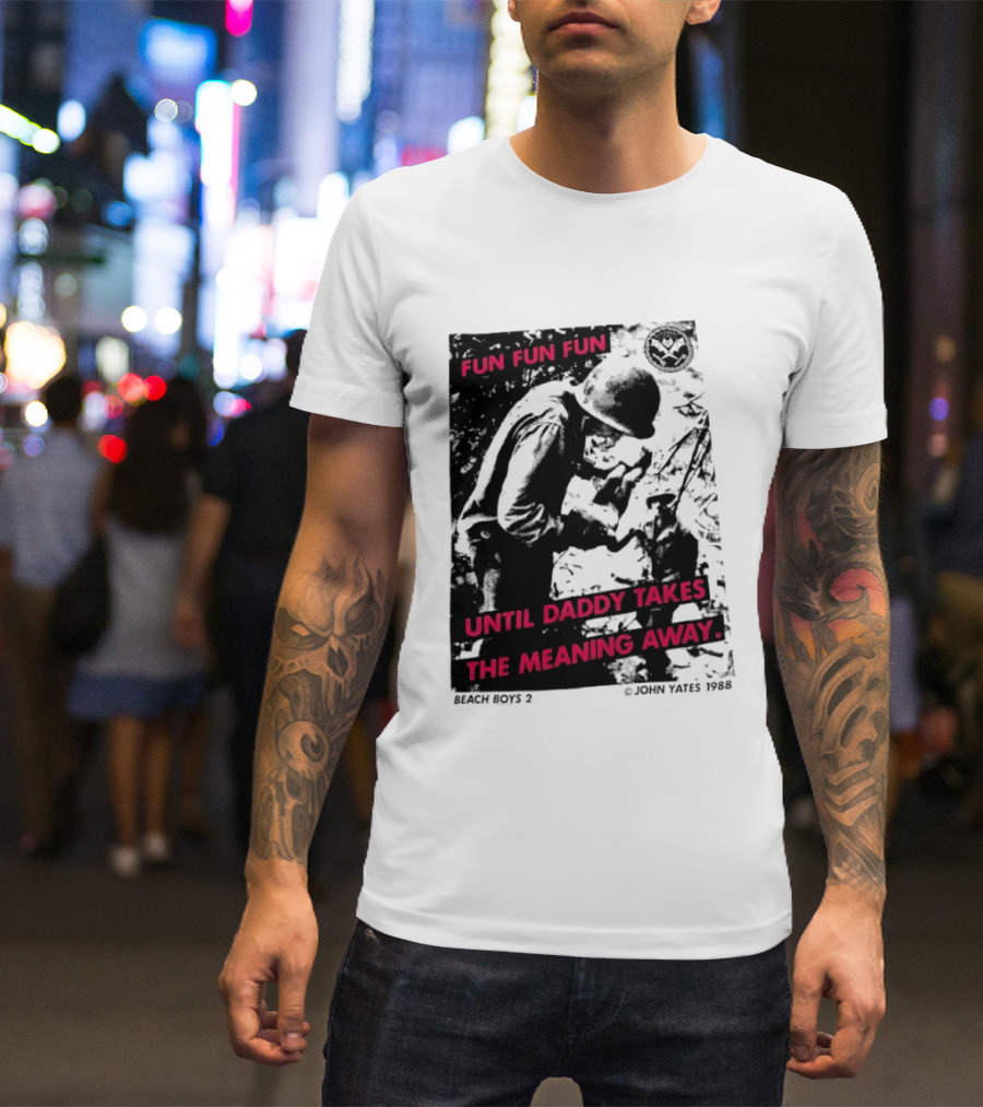 Fun Fun Fun Beach Boys 2 Copyright John Yates 1988 Until Daddy Takes The Meaning Away T-Shirt