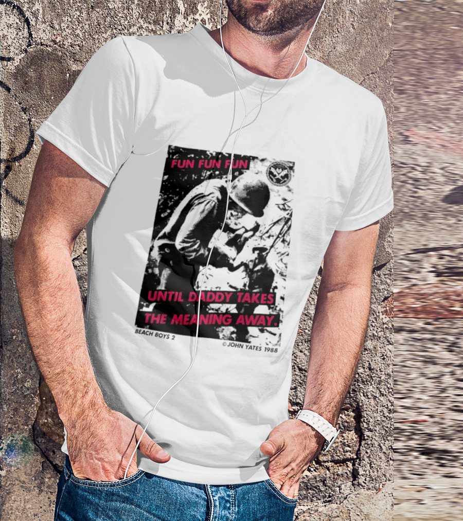 Fun Fun Fun Beach Boys 2 Copyright John Yates 1988 Until Daddy Takes The Meaning Away T-Shirt