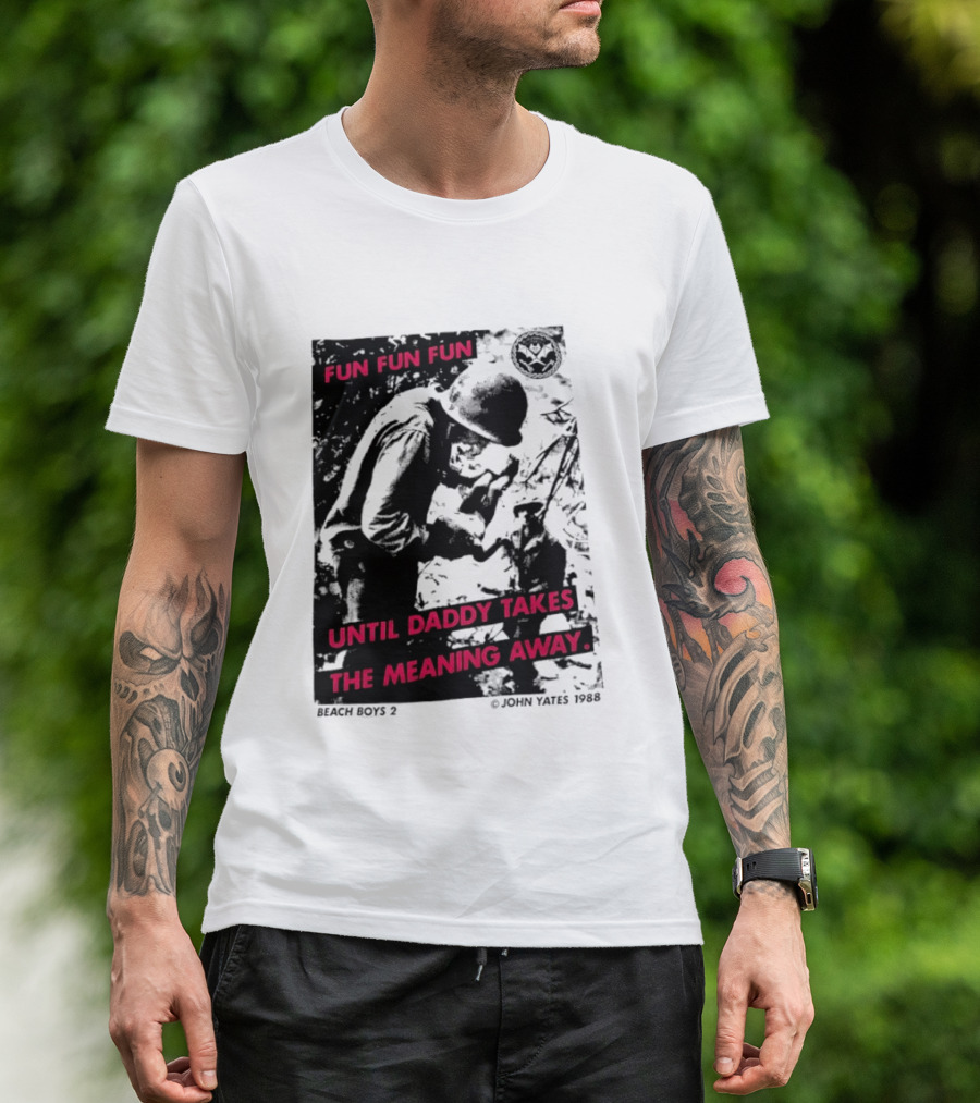 Fun Fun Fun Beach Boys 2 Copyright John Yates 1988 Until Daddy Takes The Meaning Away T-Shirt