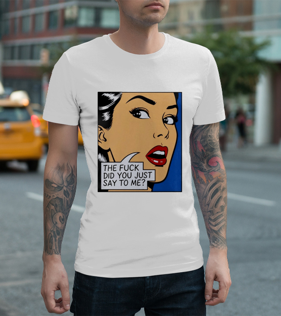 The Fuck Did You Just Say To Me Pop T-Shirt