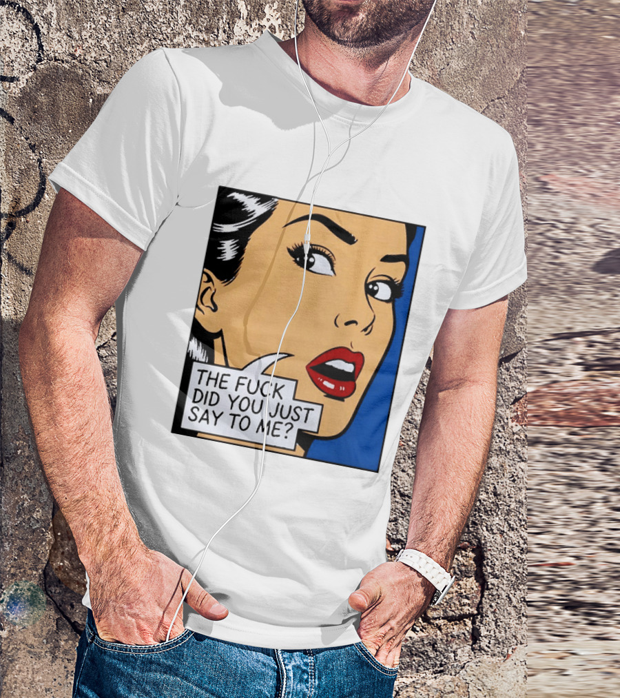 The Fuck Did You Just Say To Me Pop T-Shirt