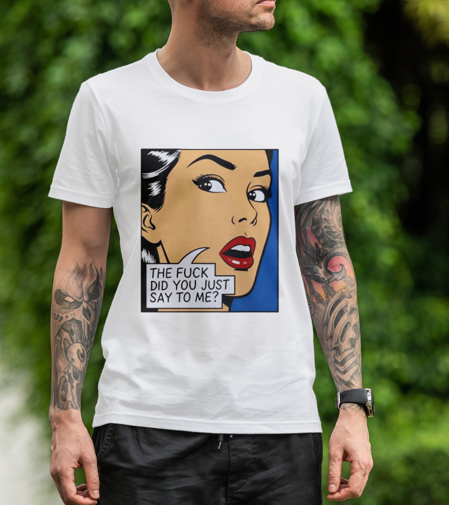 The Fuck Did You Just Say To Me Pop T-Shirt