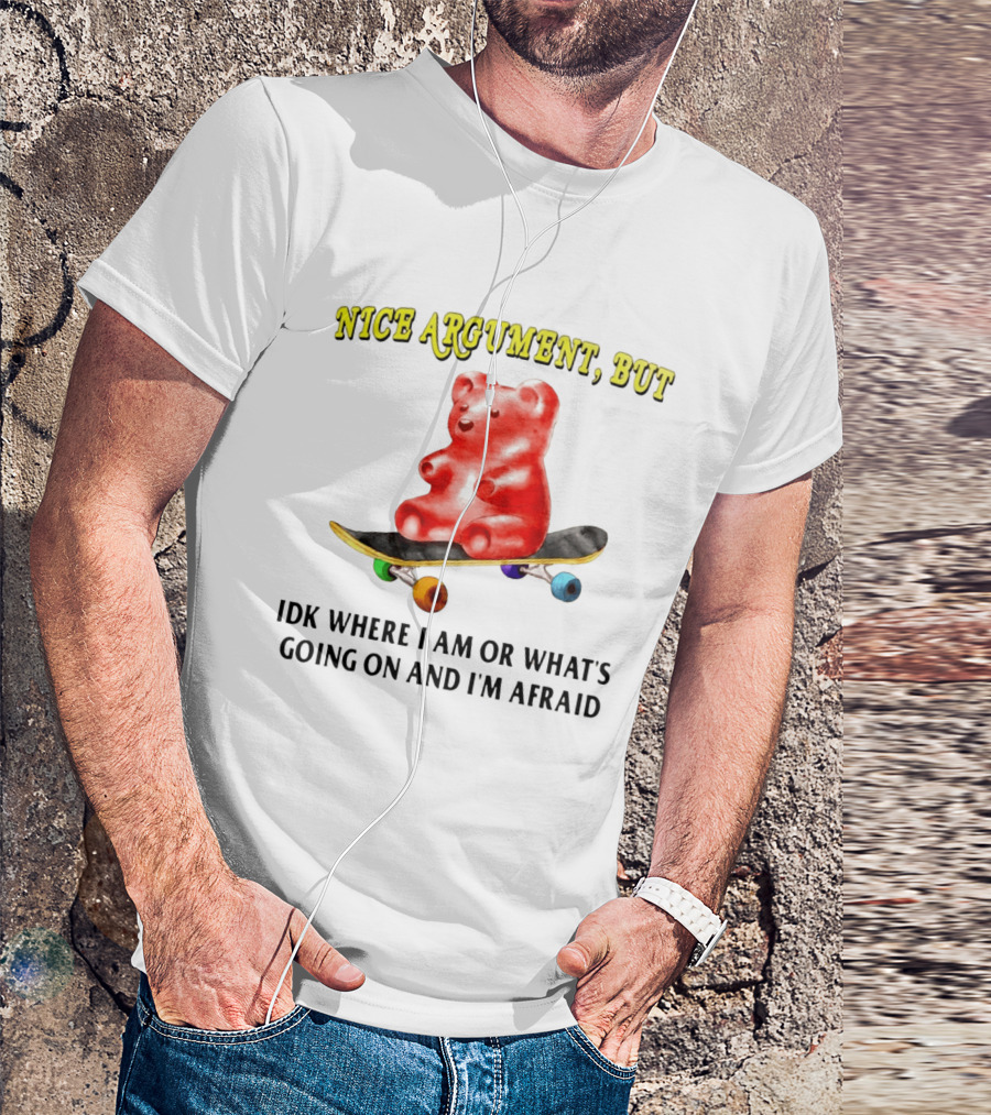 Nice Argument But Idk Where I Am Or What's Going On And I'm Afraid Gummy Bear Skateboard T-Shirt