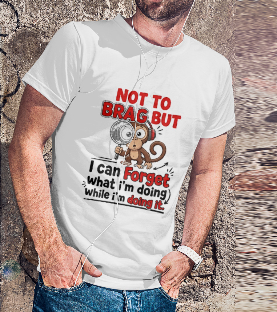 Not To Brag But I Can Forget What I'm Doing While I'm Doing It Monkey T-Shirt