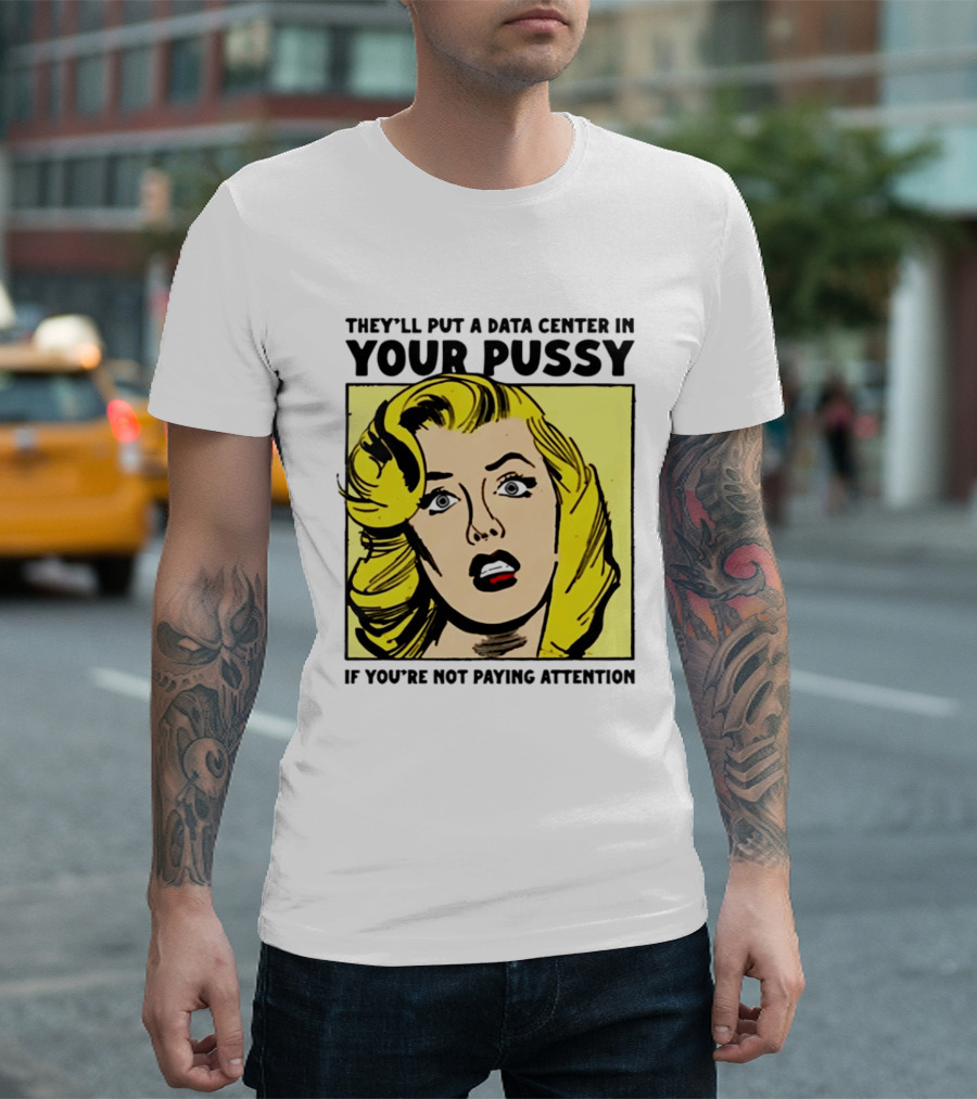 They'll Put A Data Center In Your Pussy If You're Not Paying Attention Comic T-Shirt