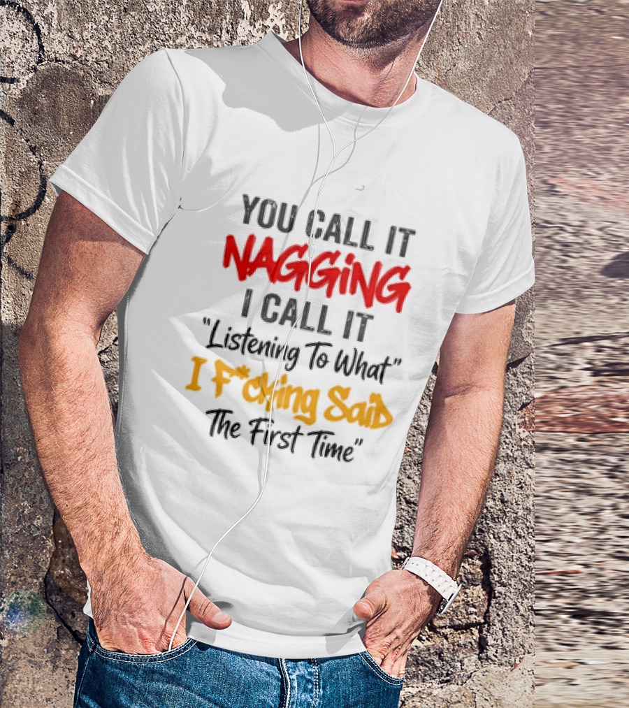 You Call It Nagging I Call It Listening To What I Fcking Said The First Time T-Shirt